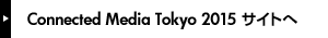 Connected Media Tokyo 2015 サイトへ